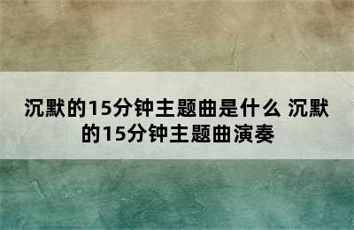 沉默的15分钟主题曲是什么 沉默的15分钟主题曲演奏